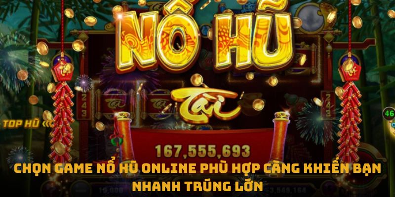 Chọn game nổ hũ online phù hợp càng khiến bạn nhanh trúng lớn