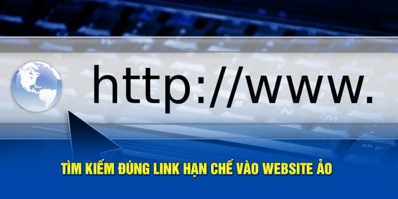 Tìm kiếm đúng link hạn chế vào website ảo 