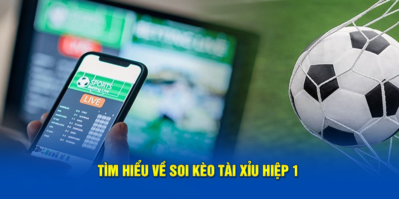 Tìm hiểu về soi kèo tài xỉu hiệp 1 